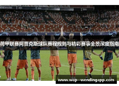 荷甲联赛阿贾克斯球队赛程规则与精彩赛事全景深度指南 荷甲联赛阿贾克斯球队赛程规则与精彩赛事全景深度指南