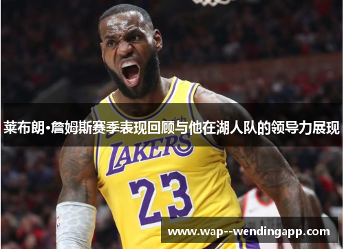 莱布朗·詹姆斯赛季表现回顾与他在湖人队的领导力展现 莱布朗·詹姆斯赛季表现回顾与他在湖人队的领导力展现