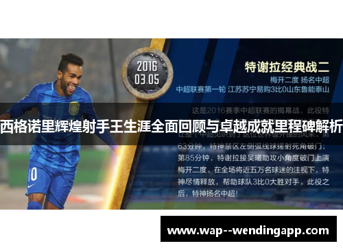 西格诺里辉煌射手王生涯全面回顾与卓越成就里程碑解析 西格诺里辉煌射手王生涯全面回顾与卓越成就里程碑解析