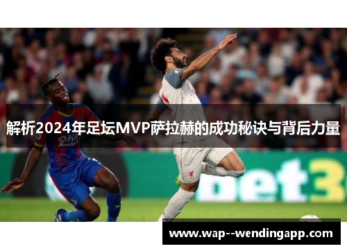 解析2024年足坛MVP萨拉赫的成功秘诀与背后力量 解析2024年足坛MVP萨拉赫的成功秘诀与背后力量