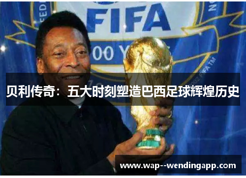 贝利传奇：五大时刻塑造巴西足球辉煌历史