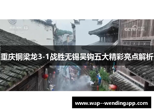 重庆铜梁龙3-1战胜无锡吴钩五大精彩亮点解析 重庆铜梁龙3-1战胜无锡吴钩五大精彩亮点解析