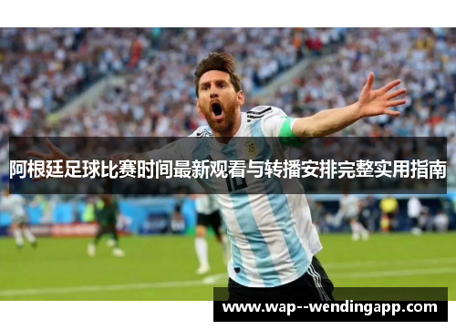 阿根廷足球比赛时间最新观看与转播安排完整实用指南 阿根廷足球比赛时间最新观看与转播安排完整实用指南