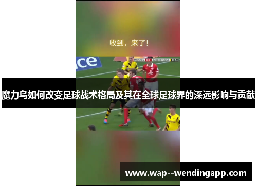 魔力鸟如何改变足球战术格局及其在全球足球界的深远影响与贡献