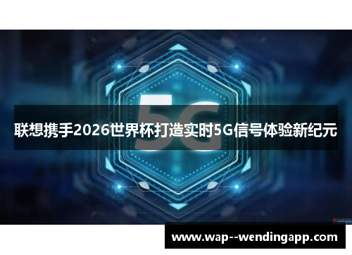 联想携手2026世界杯打造实时5G信号体验新纪元 联想携手2026世界杯打造实时5G信号体验新纪元