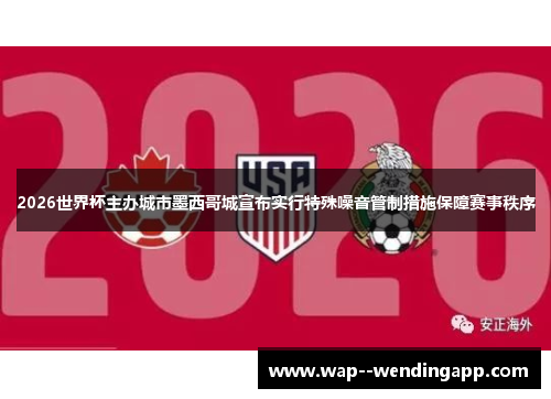 2026世界杯主办城市墨西哥城宣布实行特殊噪音管制措施保障赛事秩序 2026世界杯主办城市墨西哥城宣布实行特殊噪音管制措施保障赛事秩序