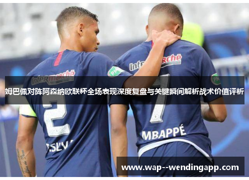 姆巴佩对阵阿森纳欧联杯全场表现深度复盘与关键瞬间解析战术价值评析