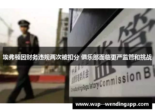 埃弗顿因财务违规两次被扣分 俱乐部面临更严监管和挑战